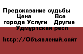 Предсказание судьбы . › Цена ­ 1 100 - Все города Услуги » Другие   . Удмуртская респ.